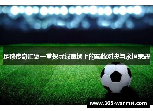 足球传奇汇聚一堂探寻绿茵场上的巅峰对决与永恒荣耀
