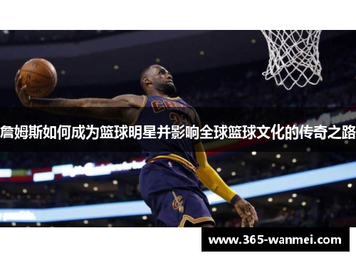 詹姆斯如何成为篮球明星并影响全球篮球文化的传奇之路