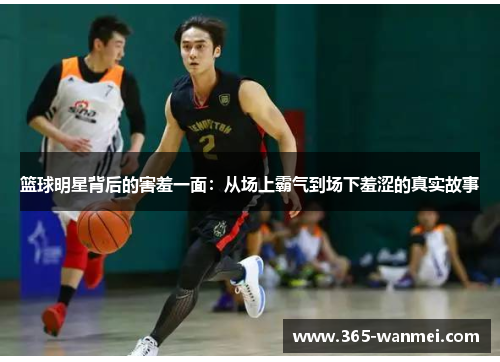 篮球明星背后的害羞一面：从场上霸气到场下羞涩的真实故事