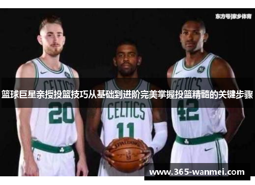 篮球巨星亲授投篮技巧从基础到进阶完美掌握投篮精髓的关键步骤
